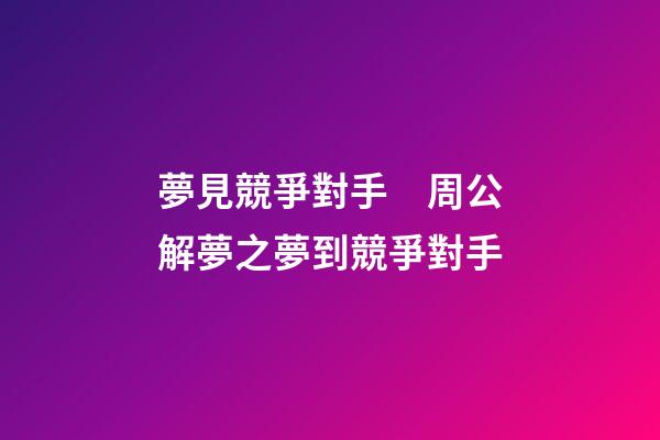 夢見競爭對手　周公解夢之夢到競爭對手